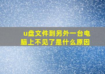 u盘文件到另外一台电脑上不见了是什么原因