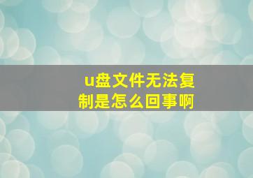 u盘文件无法复制是怎么回事啊