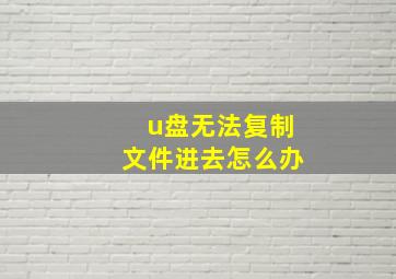 u盘无法复制文件进去怎么办