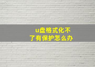 u盘格式化不了有保护怎么办