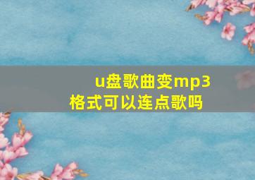 u盘歌曲变mp3格式可以连点歌吗