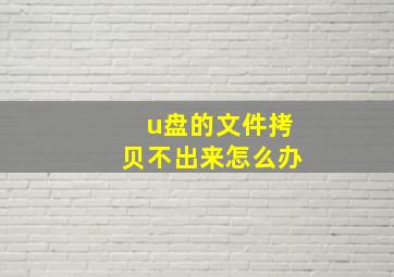 u盘的文件拷贝不出来怎么办