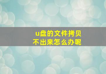 u盘的文件拷贝不出来怎么办呢