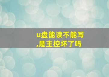 u盘能读不能写,是主控坏了吗