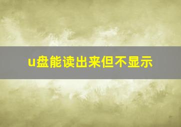 u盘能读出来但不显示