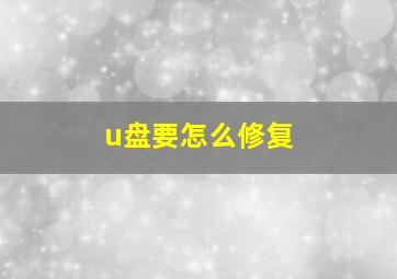 u盘要怎么修复