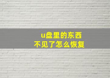 u盘里的东西不见了怎么恢复