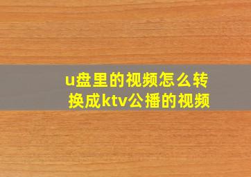 u盘里的视频怎么转换成ktv公播的视频