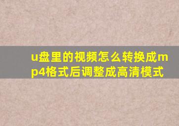 u盘里的视频怎么转换成mp4格式后调整成高清模式