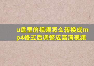 u盘里的视频怎么转换成mp4格式后调整成高清视频