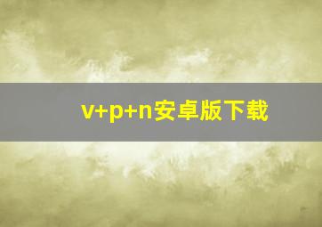 v+p+n安卓版下载