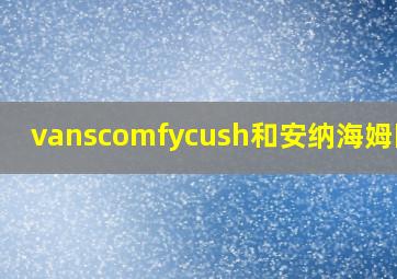 vanscomfycush和安纳海姆区别