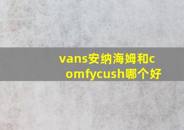 vans安纳海姆和comfycush哪个好