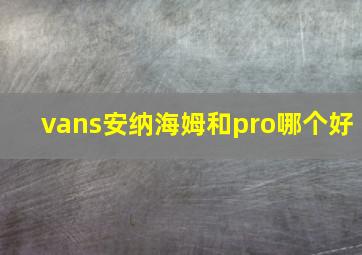 vans安纳海姆和pro哪个好