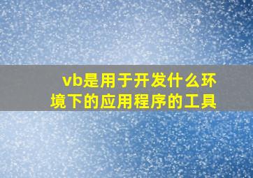 vb是用于开发什么环境下的应用程序的工具