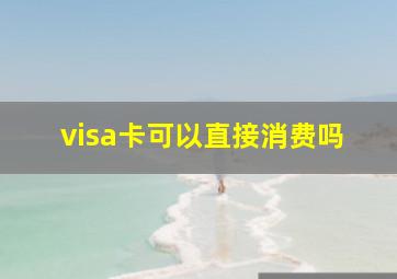 visa卡可以直接消费吗