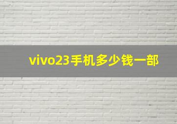 vivo23手机多少钱一部