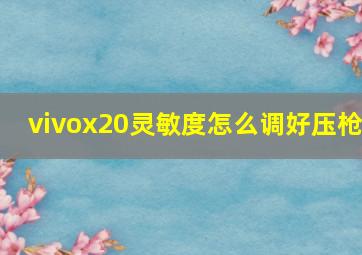 vivox20灵敏度怎么调好压枪