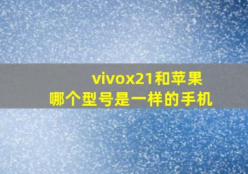 vivox21和苹果哪个型号是一样的手机