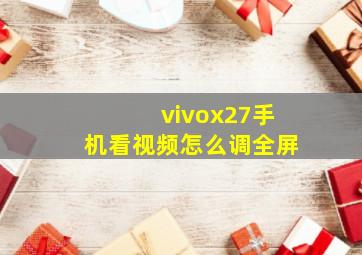 vivox27手机看视频怎么调全屏