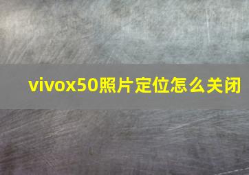 vivox50照片定位怎么关闭