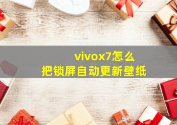 vivox7怎么把锁屏自动更新壁纸