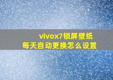 vivox7锁屏壁纸每天自动更换怎么设置