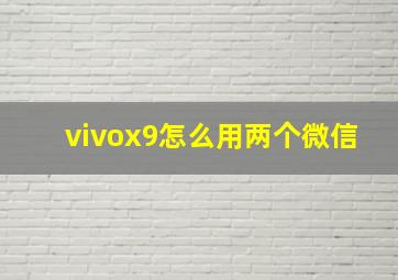 vivox9怎么用两个微信