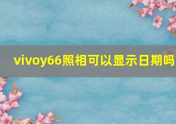 vivoy66照相可以显示日期吗