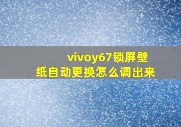 vivoy67锁屏壁纸自动更换怎么调出来