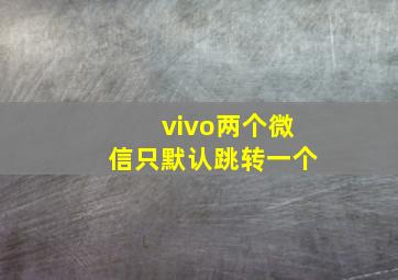 vivo两个微信只默认跳转一个