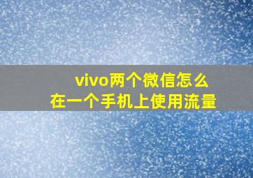 vivo两个微信怎么在一个手机上使用流量