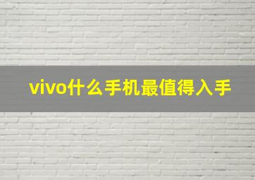 vivo什么手机最值得入手