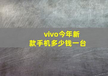 vivo今年新款手机多少钱一台