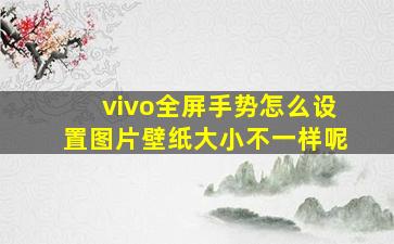 vivo全屏手势怎么设置图片壁纸大小不一样呢