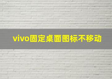 vivo固定桌面图标不移动