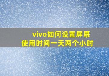 vivo如何设置屏幕使用时间一天两个小时