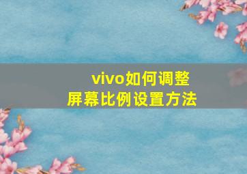 vivo如何调整屏幕比例设置方法