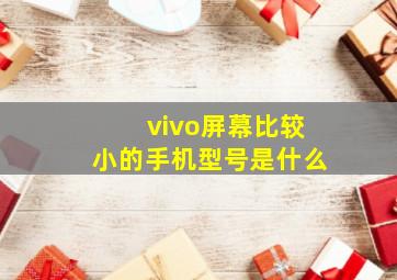 vivo屏幕比较小的手机型号是什么