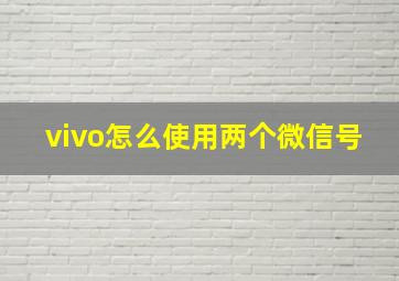 vivo怎么使用两个微信号