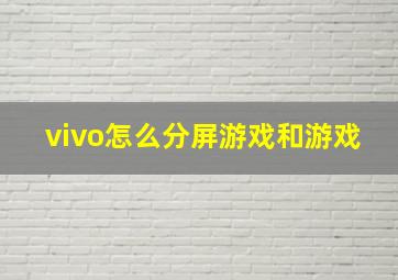 vivo怎么分屏游戏和游戏