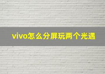 vivo怎么分屏玩两个光遇