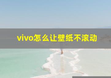 vivo怎么让壁纸不滚动