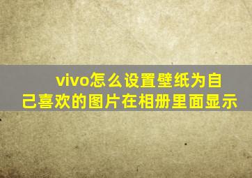 vivo怎么设置壁纸为自己喜欢的图片在相册里面显示