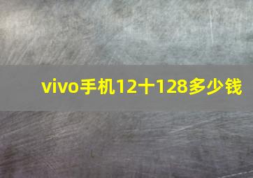 vivo手机12十128多少钱