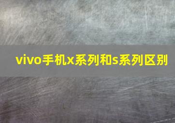 vivo手机x系列和s系列区别