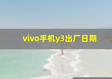 vivo手机y3出厂日期