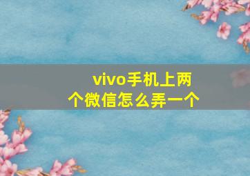 vivo手机上两个微信怎么弄一个