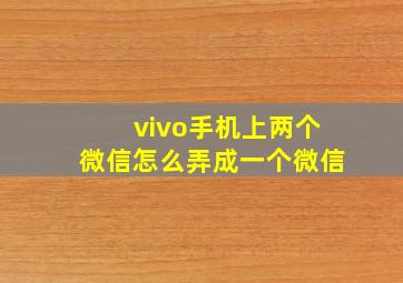 vivo手机上两个微信怎么弄成一个微信