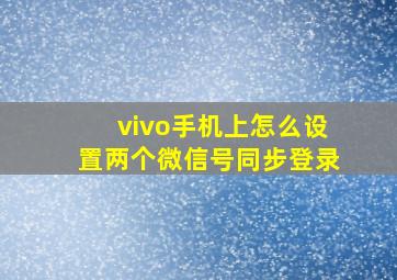 vivo手机上怎么设置两个微信号同步登录